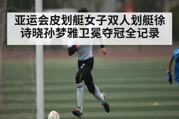 亚运会皮划艇女子双人划艇徐诗晓孙梦雅卫冕夺冠全记录