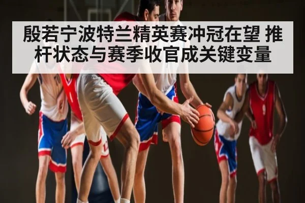 殷若宁波特兰精英赛冲冠在望 推杆状态与赛季收官成关键变量
