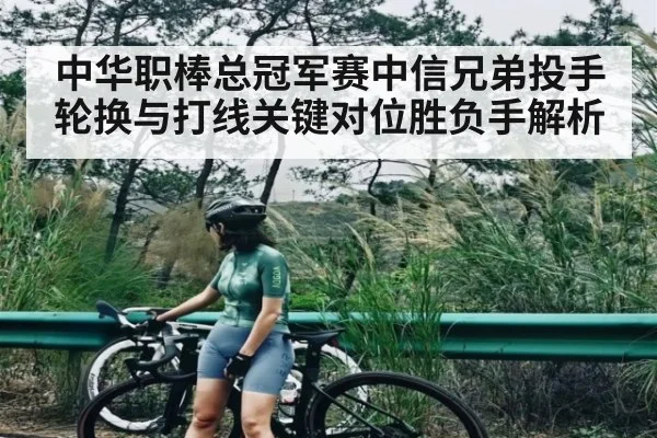 中华职棒总冠军赛中信兄弟投手轮换与打线关键对位胜负手解析
