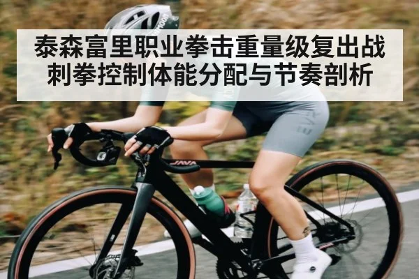 泰森富里职业拳击重量级复出战刺拳控制体能分配与节奏剖析