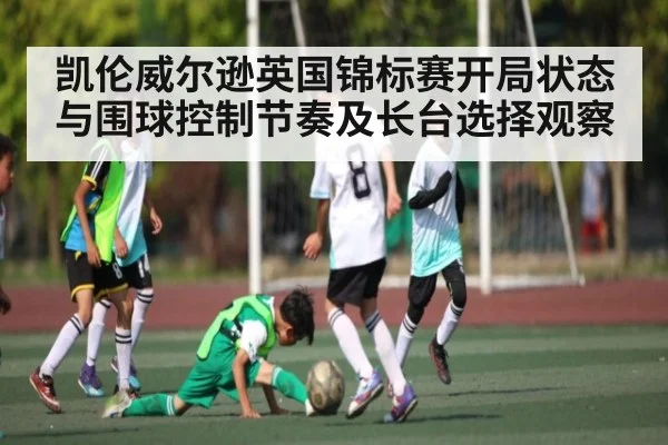 凯伦威尔逊英国锦标赛开局状态与围球控制节奏及长台选择观察