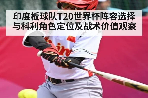 印度板球队T20世界杯阵容选择与科利角色定位及战术价值观察