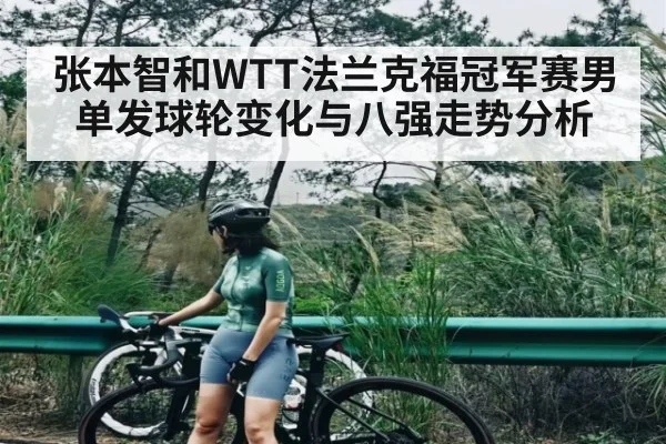 张本智和WTT法兰克福冠军赛男单发球轮变化与八强走势分析